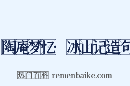 陶庵梦忆·冰山记造句是什么意思的图片